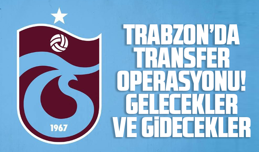 Trabzonspor'da flaş transferler! İşte gelecek ve gidecekler