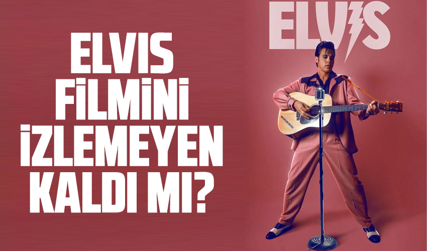 “Elvis” filmini izlemeyen kaldı mı?