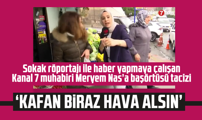 Röportaj yapmak isteyen Kanal 7 muhabiri Meryem Nas'a başörtüsü tacizi