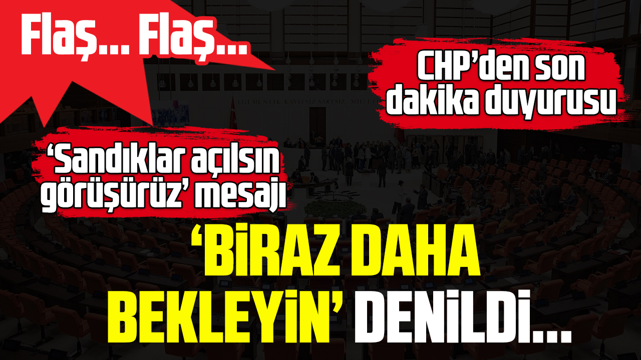 CHP'den yeni mesaj: Sandıklar biraz daha açılsın görüşürüz