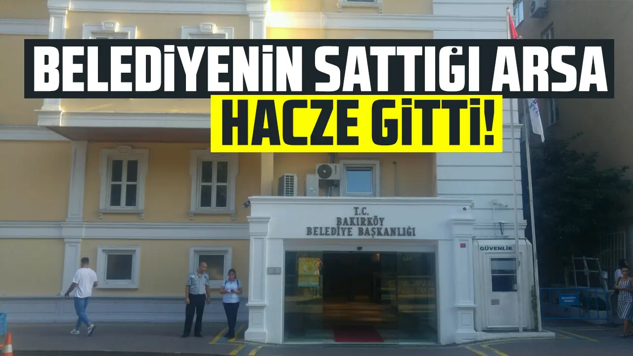 Bakırköy Belediyesi'nin 180 işçi için sattığı arsa hacze gitti!