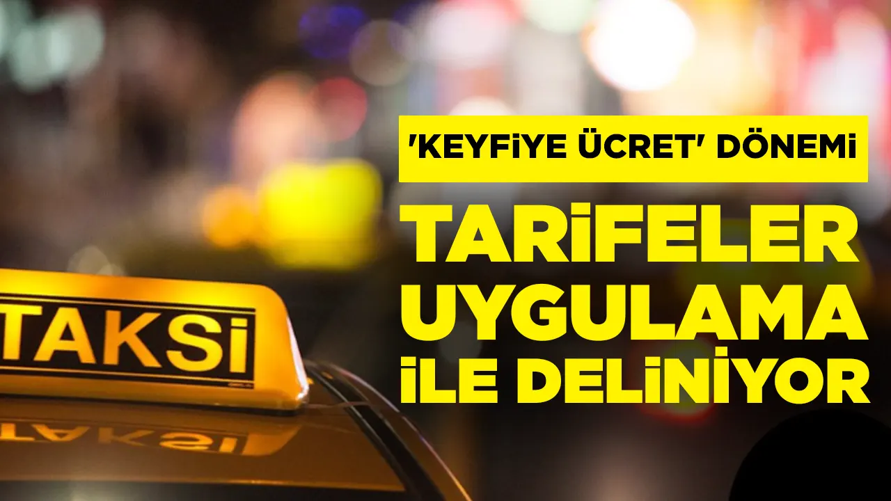 Taksilerde 'keyfiye ücret' dönemi: Tarifeler uygulama ile deliniyor
