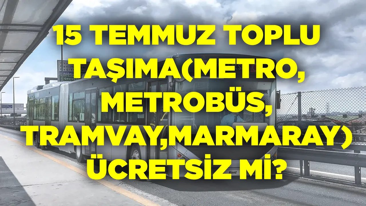 15 Temmuz hangi gün, resmi tatil mi toplu taşıma ücretsiz mi? Marmaray, Metro, Metrobüs, Tramvay
