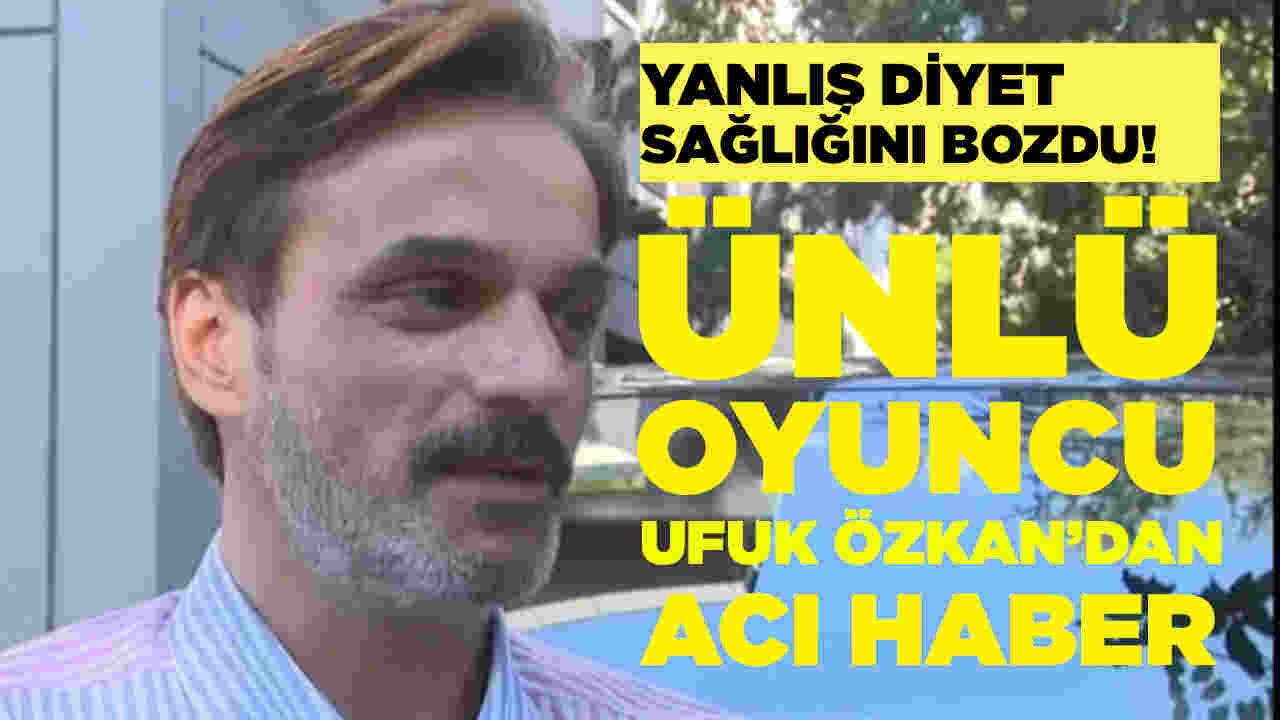 Yanlış diyet sağlığını mahvetti! Ünlü oyuncu Ufuk Özkan'dan acı haber!
