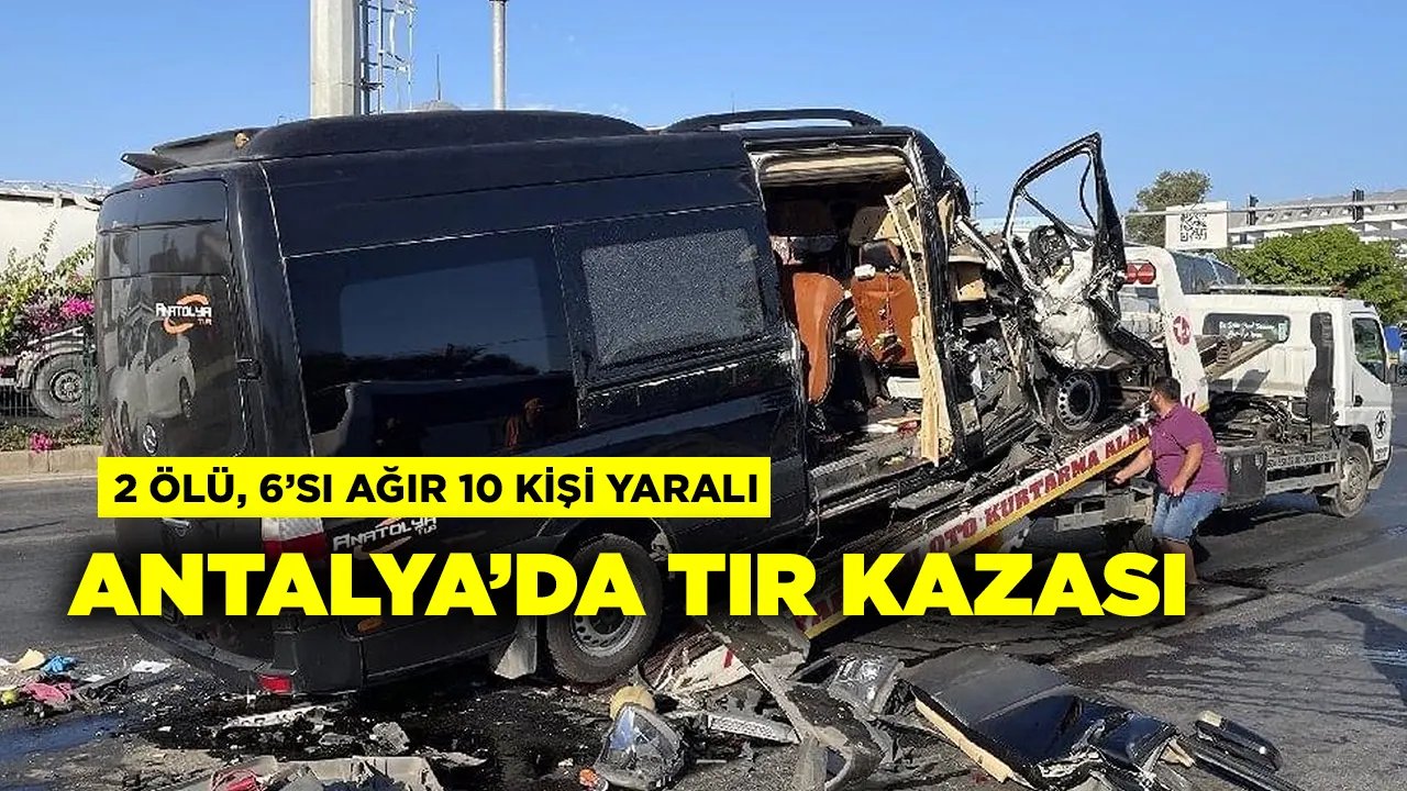 Antalya'da TIR kazası: 2 ölü, 6'sı ağır 10 turist yaralandı