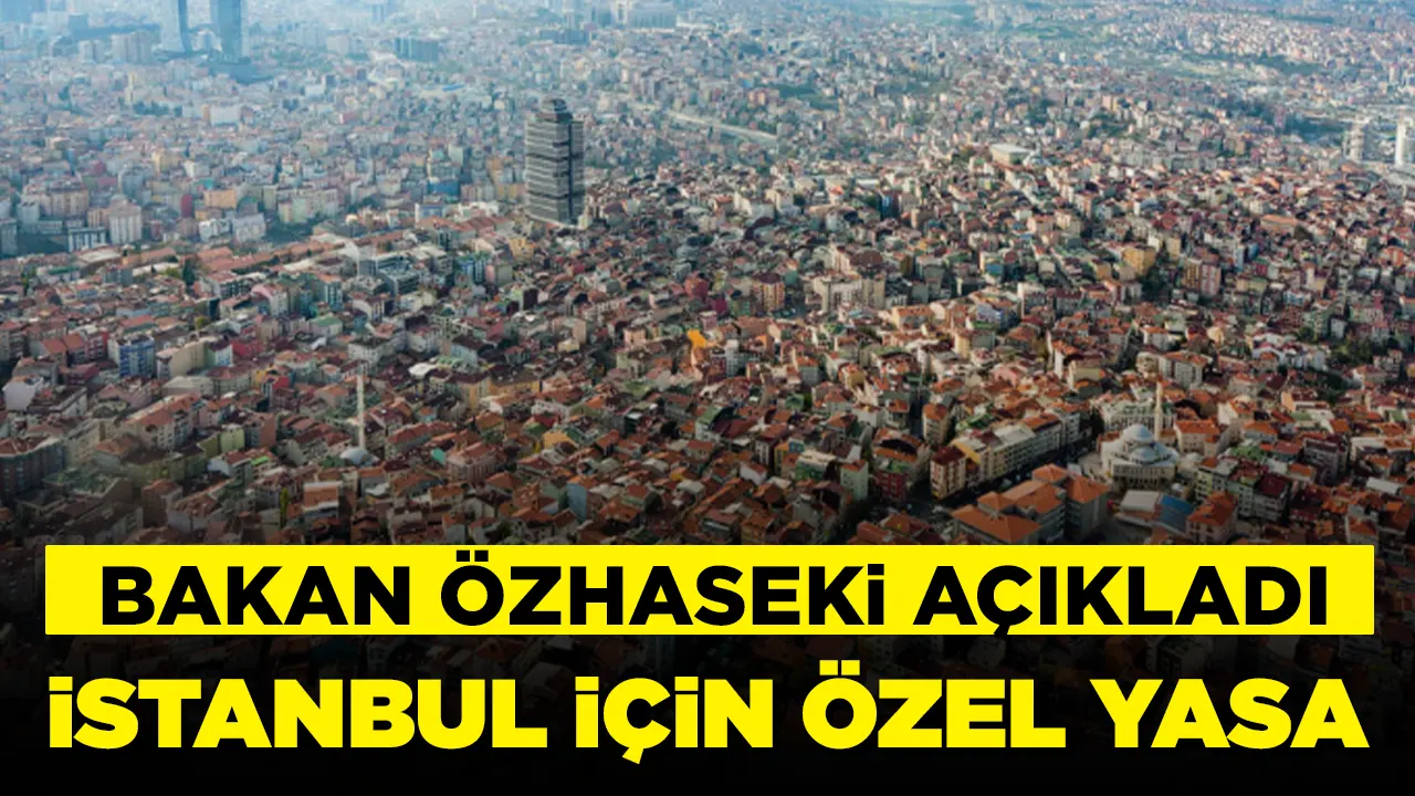 Bakan Özhaseki açıkladı: İstanbul için özel yasa