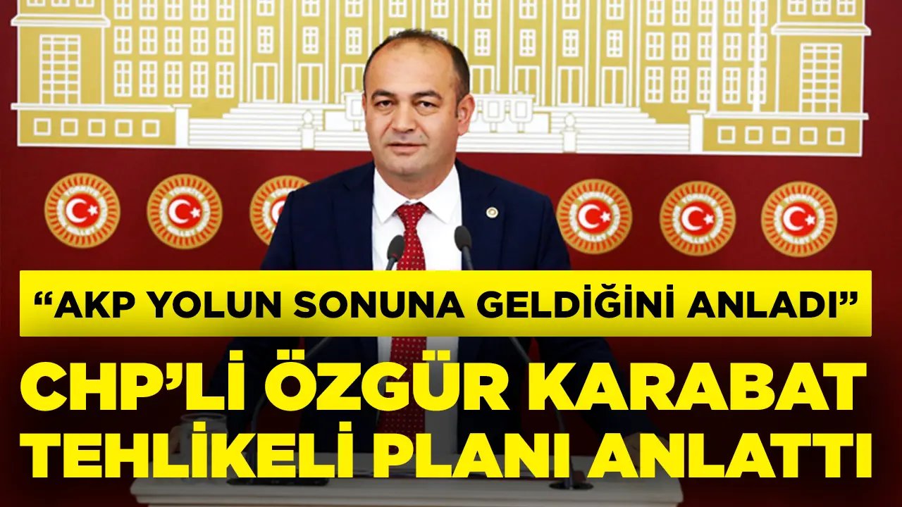 CHP’li Karabat açıkladı: AKP çok tehlikeli bir planı devreye aldı!