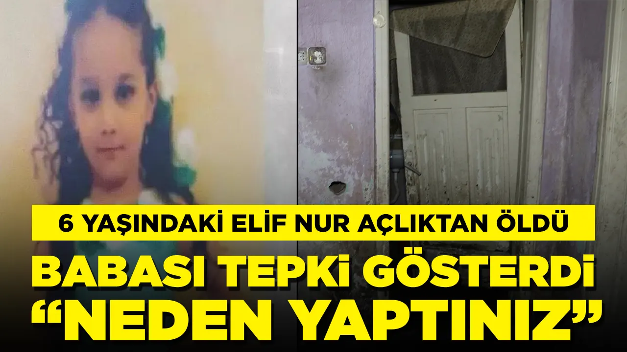 6 yaşındaki Elif Nur açlıktan öldü! Babasından sanıklara tepki: Neden yaptınız?