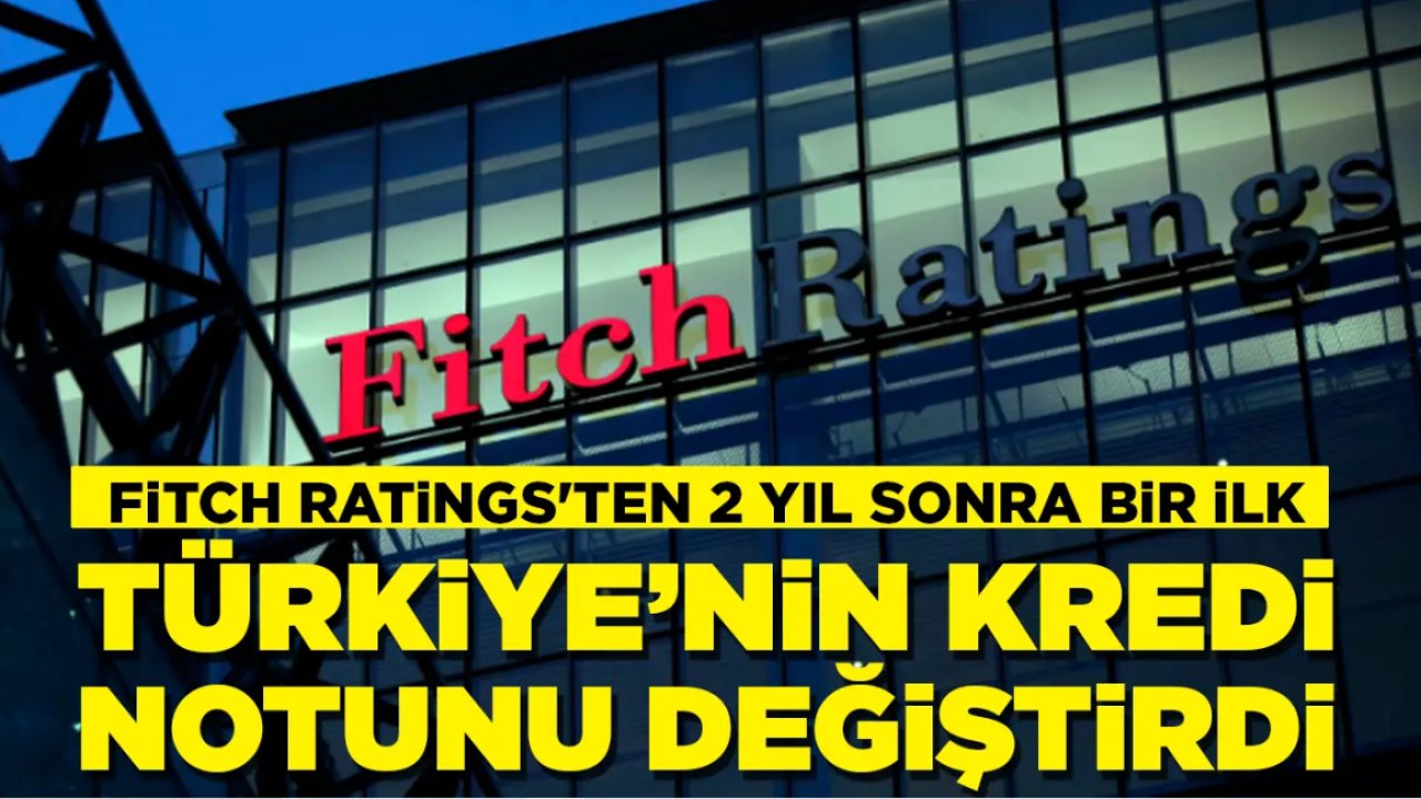 Fitch'ten 2 yıl sonra bir ilk: Türkiye'nin kredi notu görünümünü değiştirdi