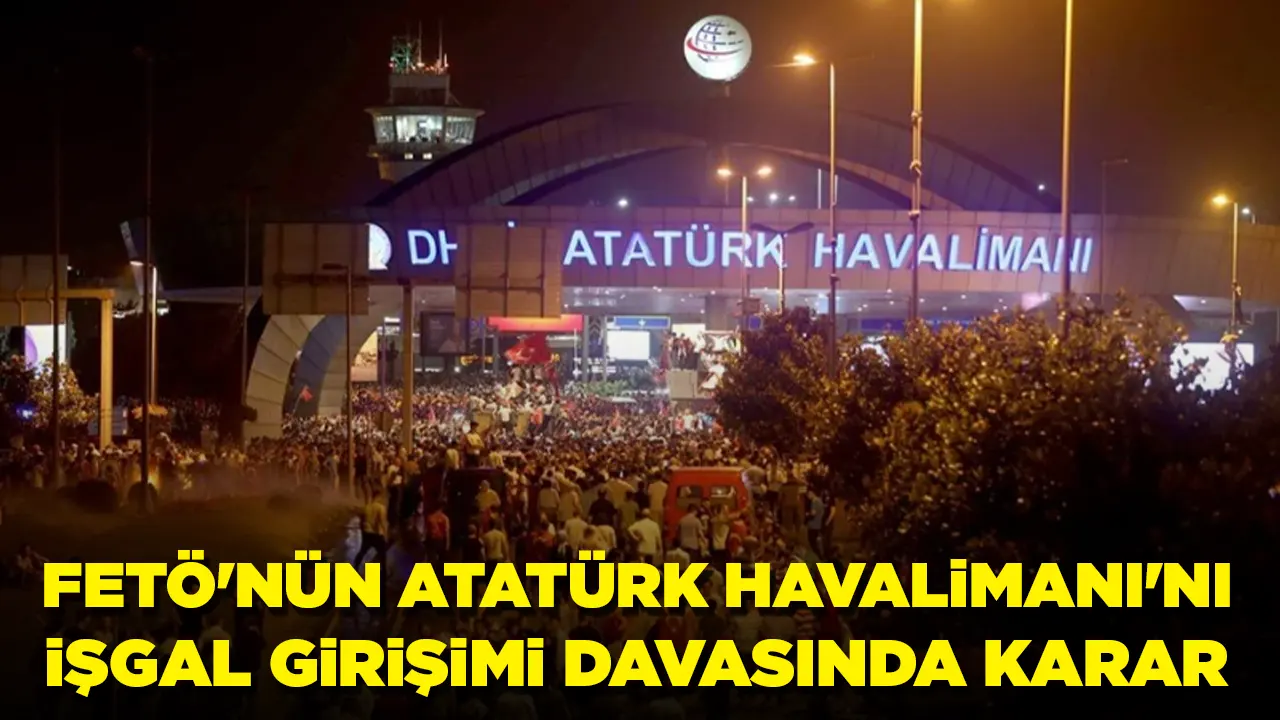 Yargıtay'dan dönen Atatürk Havalimanı'nı işgal girişimi davasında karar