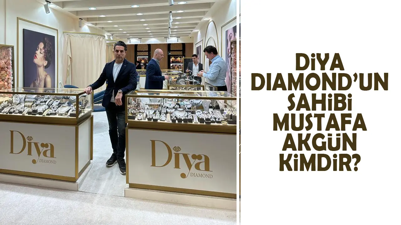 Diya Diamond'un sahibi Mustafa Akgün kimdir?
