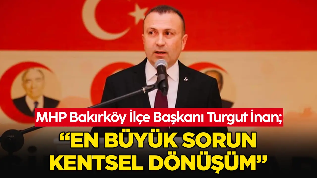 Turgut İnan: Bakırköy'ün öncelikli sorunu kentsel dönüşüm