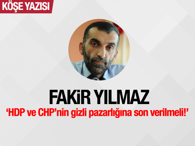 HDP ve CHP’nin gizli pazarlığına son verilmeli!