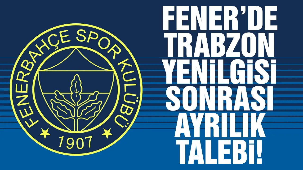 Fenerbahçe'de Trabzonspor mağlubiyeti sonrası flaş ayrılık talebi!