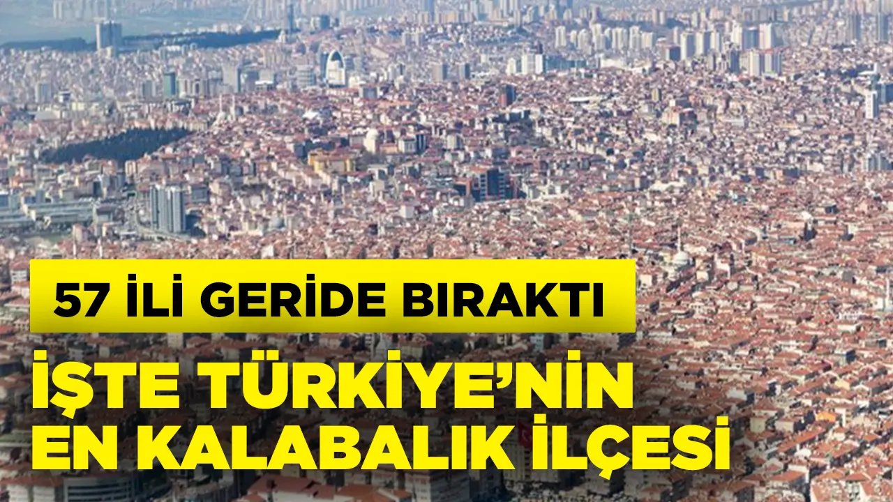 Türkiye’nin en kalabalık ilçesi belli oldu! 57 ili geride bıraktı…