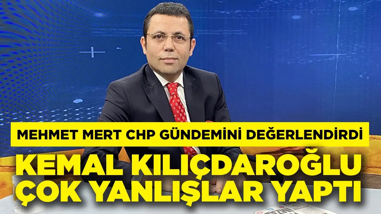 Mehmet Mert CHP gündemini değerlendirdi: Kılıçdaroğlu çok yanlışlar yaptı!