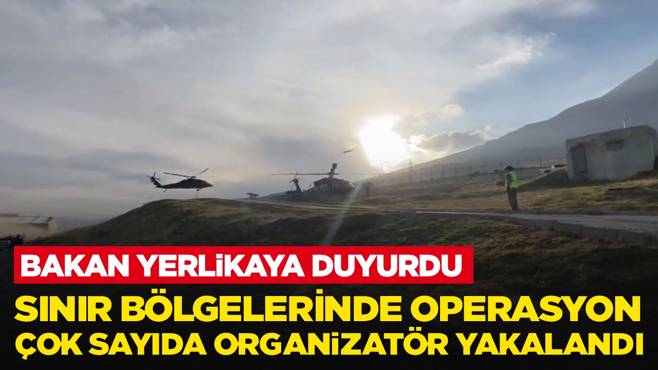 Bakan Yerlikaya duyurdu: Sınır bölgelerinde çok sayıda organizatör yakalandı