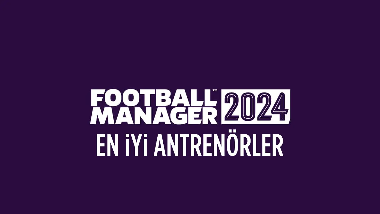 Football Manager 2024 (FM 24) En İyi Antrenörler Listesi