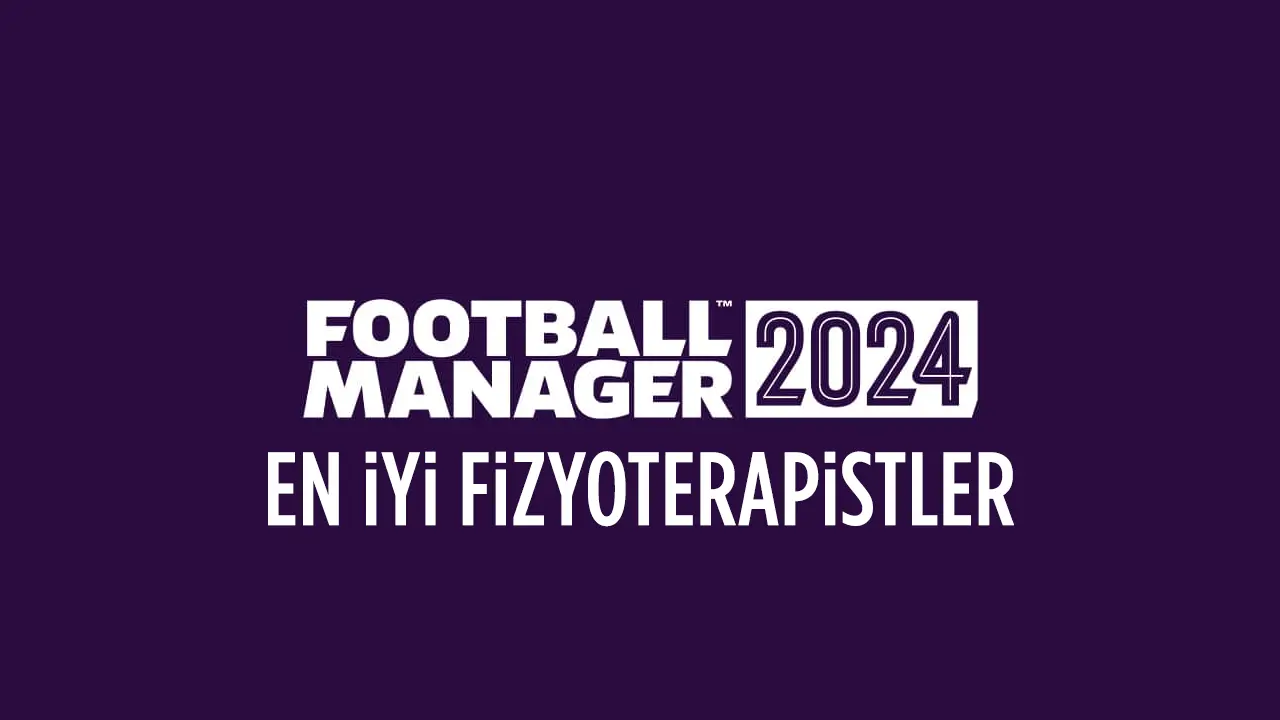 Football Manager 2024 (FM 24) En İyi Fizyoterapistler Listesi
