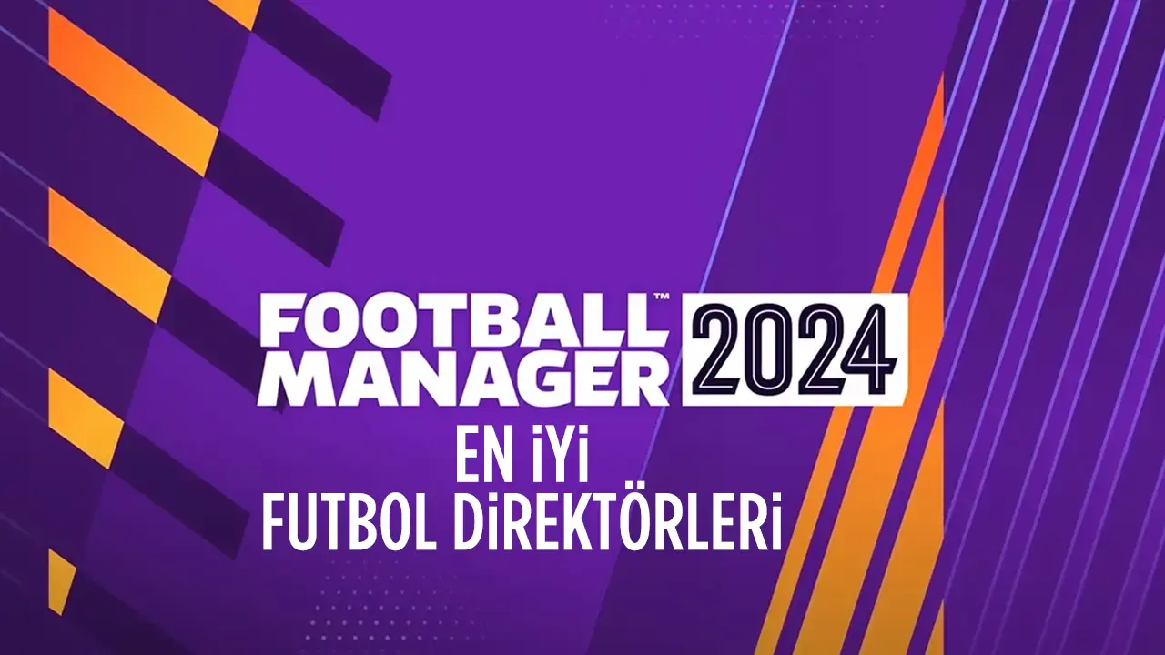 Football Manager 2024 (FM 24) En İyi Futbol Direktörleri Listesi