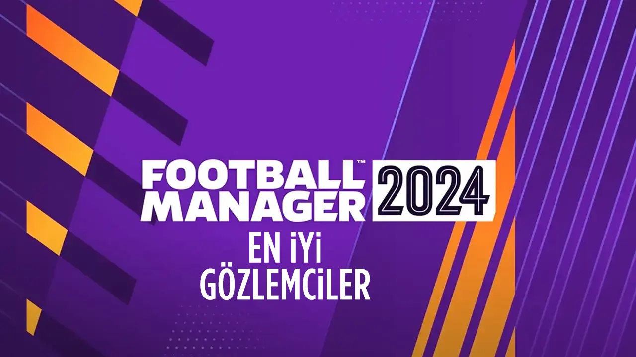Football Manager 2024 (FM 24) En İyi Gözlemci (Scoutlar) Listesi