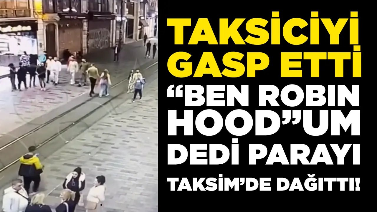 Taksiciyi gasp etti, “Ben Robin Hood’um” diyerek parayı Taksim’de dağıttı…