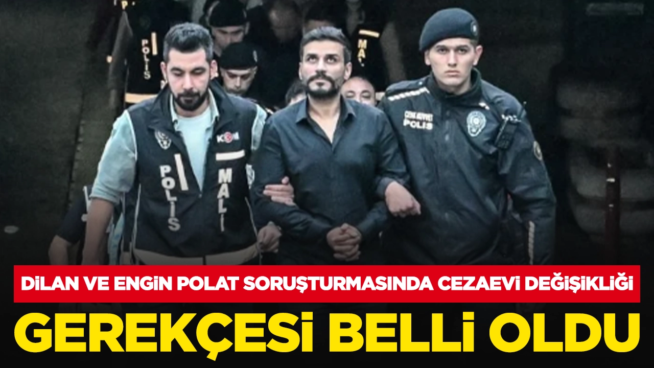 Dilan ve Engin Polat soruşturmasında cezaevi değişikliği: Gerekçesi belli oldu