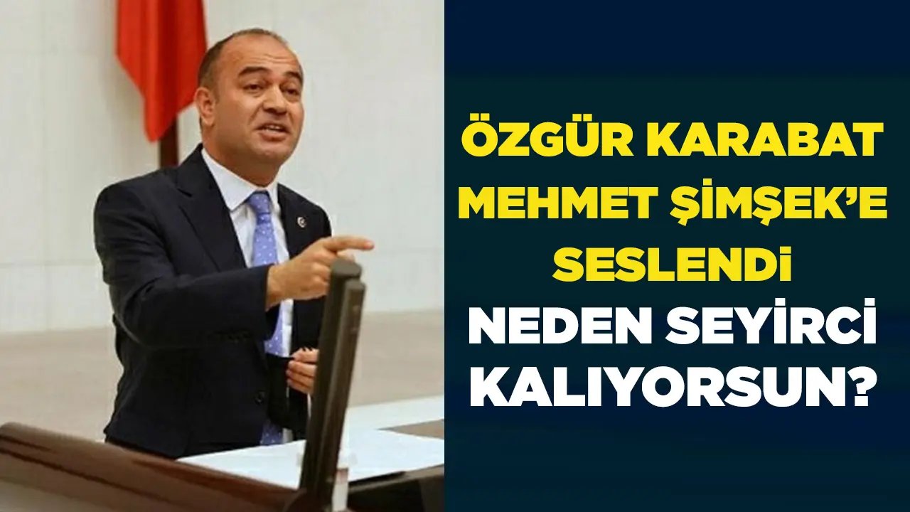 CHP’li Özgür Karabat, Mehmet Şimşek’e seslendi: Neden seyirci kalıyorsun?