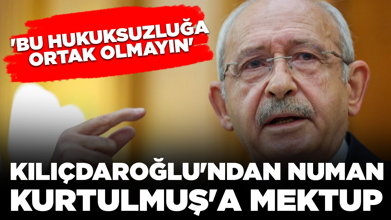 Kemal Kılıçdaroğlu'ndan Numan Kurtulmuş'a mektup: 'Bu hukuksuzluğa ortak olmayın'