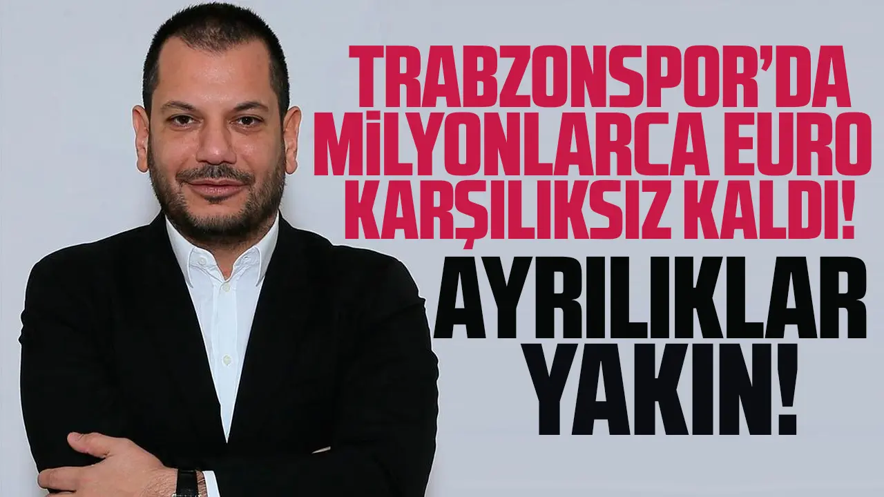 Trabzonspor'da milyonlarca euro karşılıksız kaldı! Ayrılıklar yakın