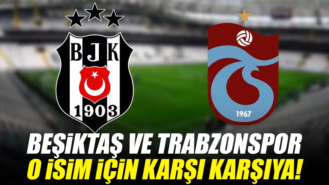 Beşiktaş ve Trabzonspor yıldız forvet için de karşı karşıya!