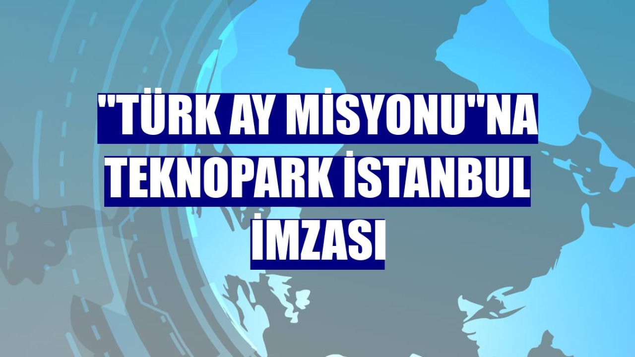 "Türk Ay Misyonu"na Teknopark İstanbul imzası
