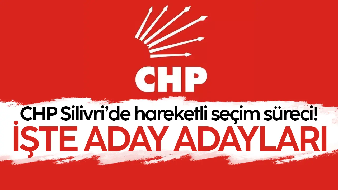 CHP'den Silivri Belediye Başkanlığı için aday adaylığı başvuruları yapan isimler netleşti