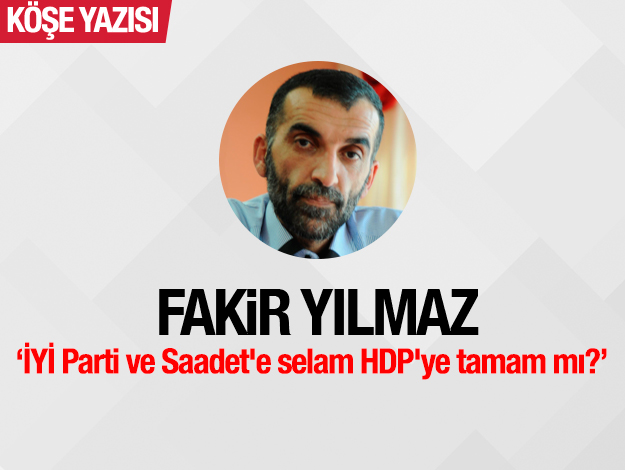 İYİ Parti ve Saadet'e selam HDP'ye tamam mı?