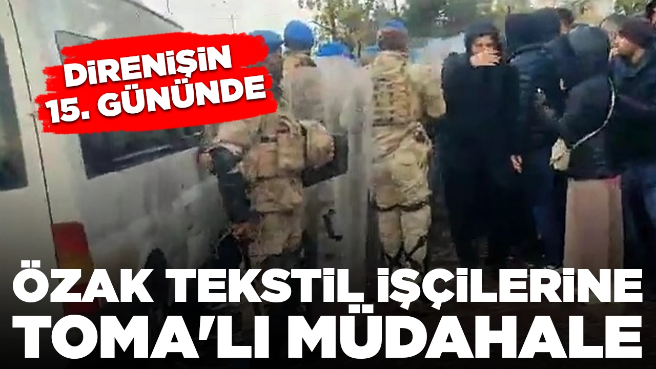 Direnişin 15. gününde Özak tekstil işçilerine TOMA'lı müdahale: 92 kişi gözaltında