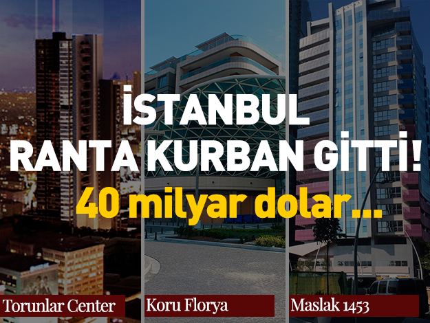 İstanbul ranta kurban gitti! 40 milyar dolarlık vurgun