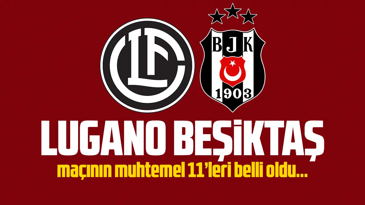 FC Lugano Beşiktaş maçı muhtemel 11'leri belli oldu!