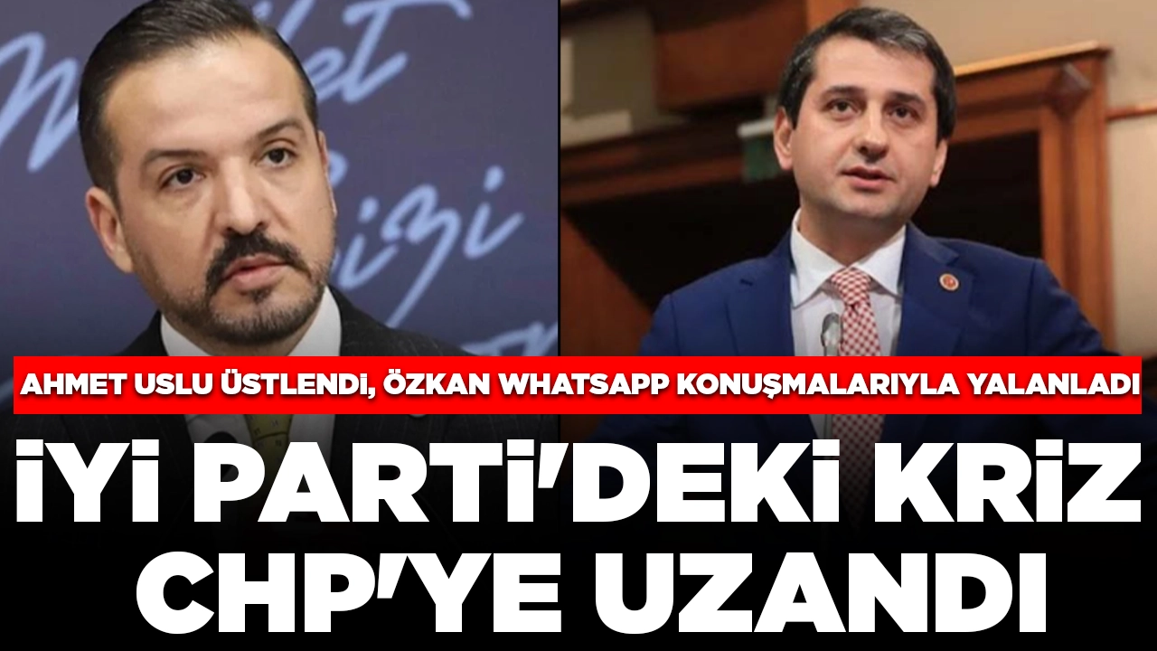 İYİ Parti'deki kriz CHP'ye uzandı: Ahmet Uslu üstlendi, İbrahim Özkan WhatsApp konuşmalarıyla yalanladı