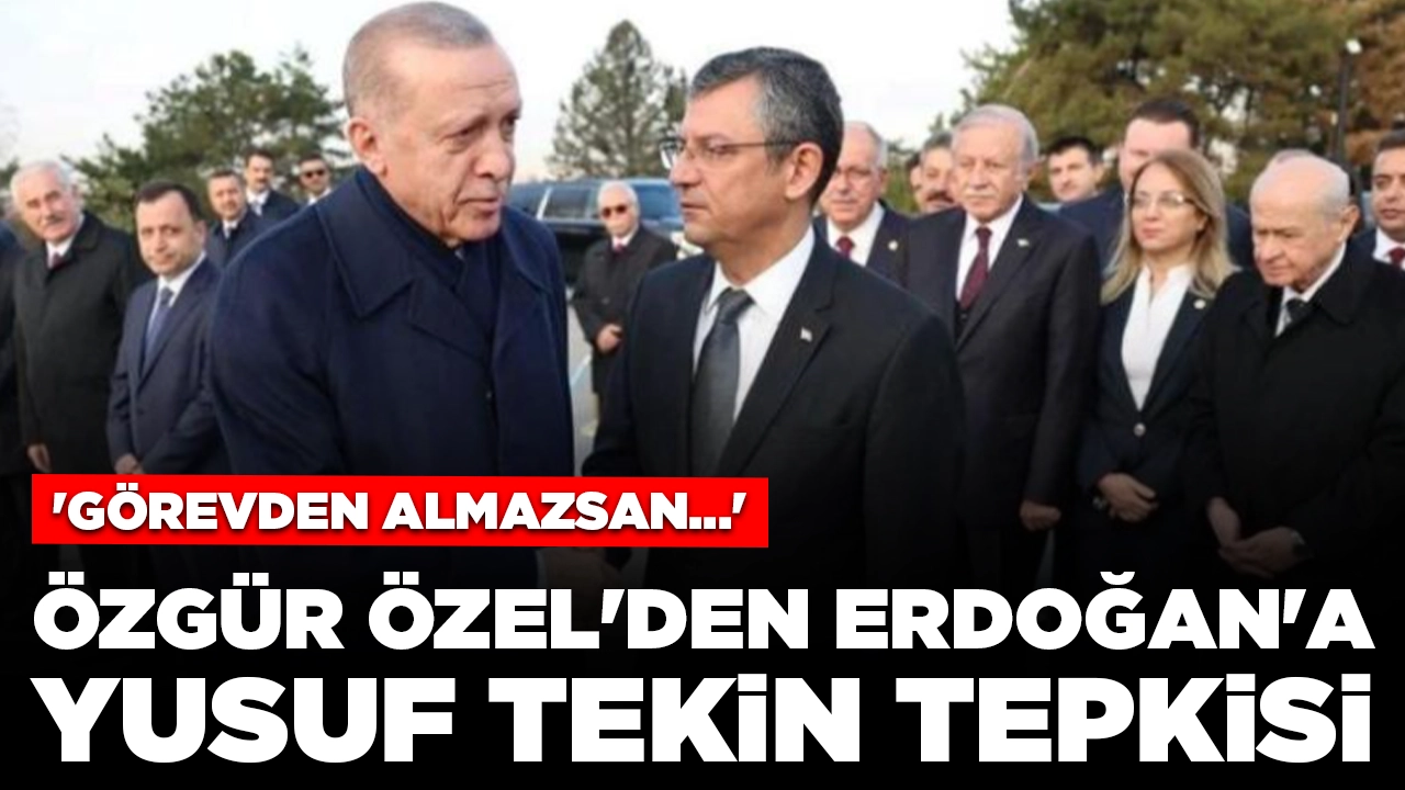 Özgür Özel'den Erdoğan'a Yusuf Tekin çıkışı: 'Görevden almazsan...'