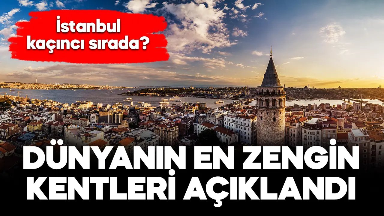 Dünyanın en zengin kentleri açıklandı! İstanbul kaçıncı sırada?