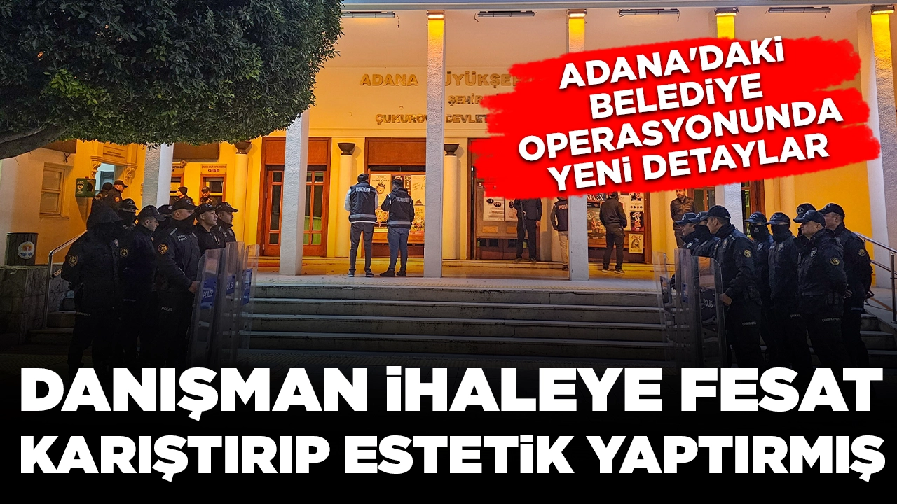 Adana'daki belediye operasyonunda yeni detaylar: Danışman ihaleye fesat karıştırıp, estetik yaptırmış