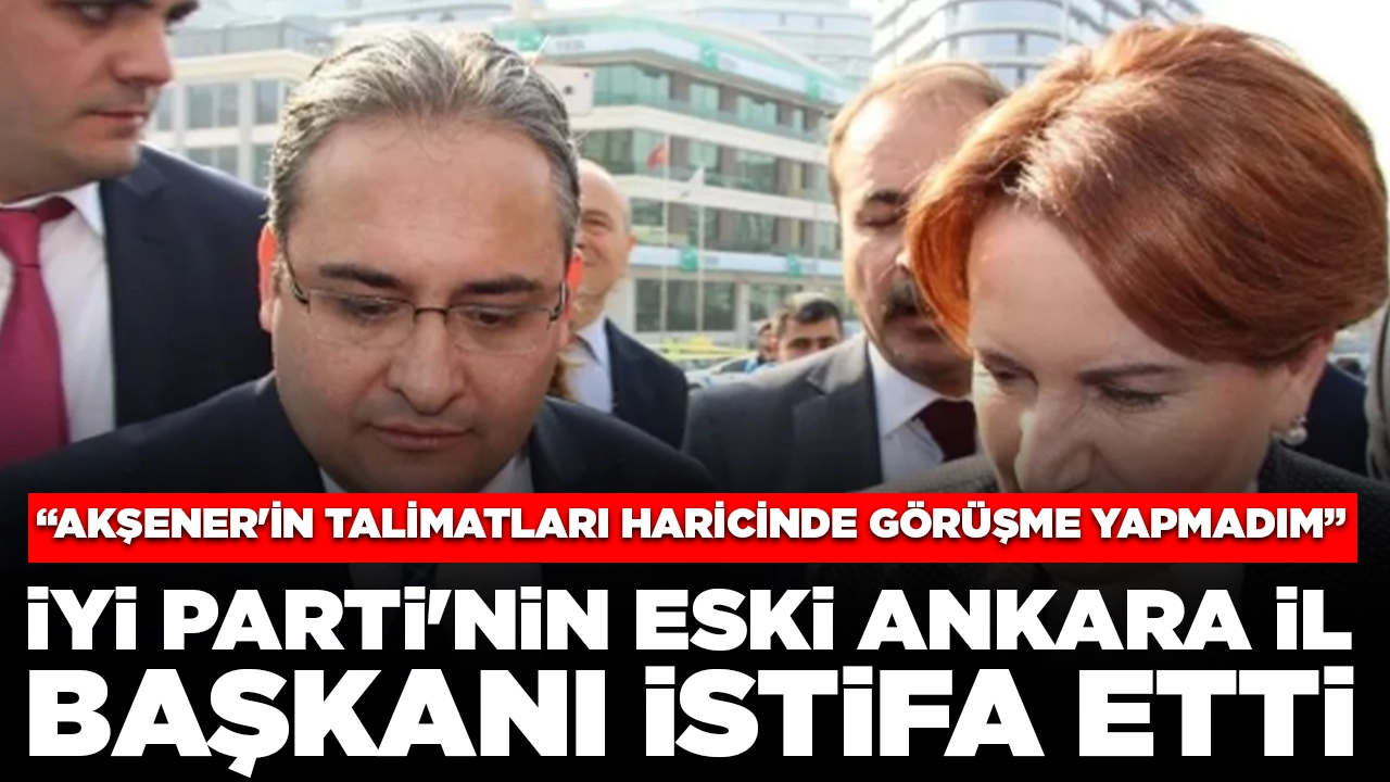 İstifa furyasında bugün: İYİ Parti'nin eski Ankara il başkanı partiden ayrıldı