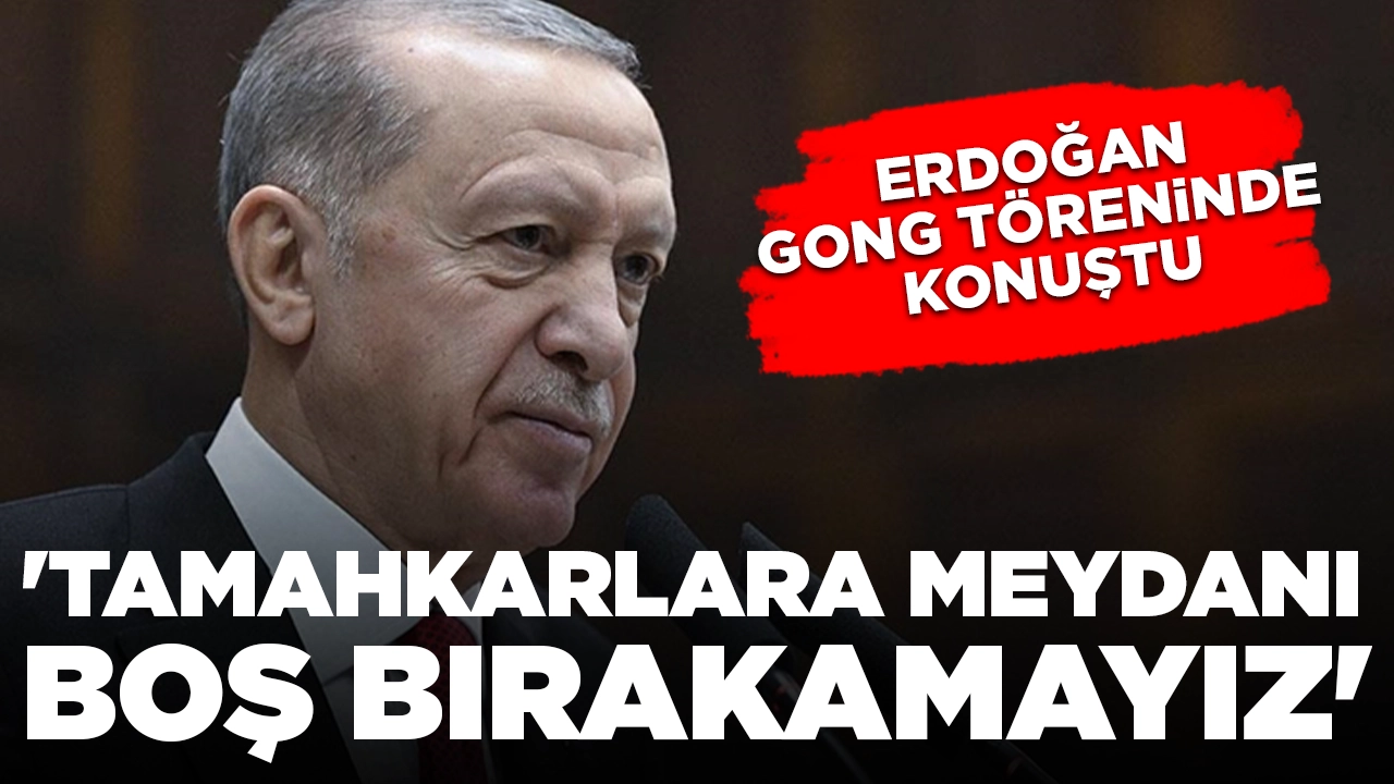 Cumhurbaşkanı Erdoğan gong töreninde konuştu: 'Tamahkarlara meydanı boş bırakamayız'
