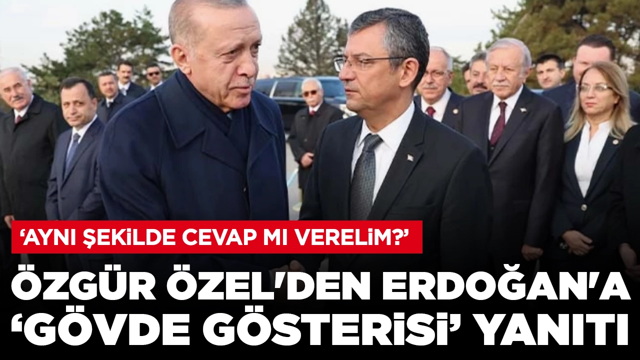 Özgür Özel'den Erdoğan'a 'gövde gösterisi' yanıtı: 'Aynı şekilde cevap mı verelim?'