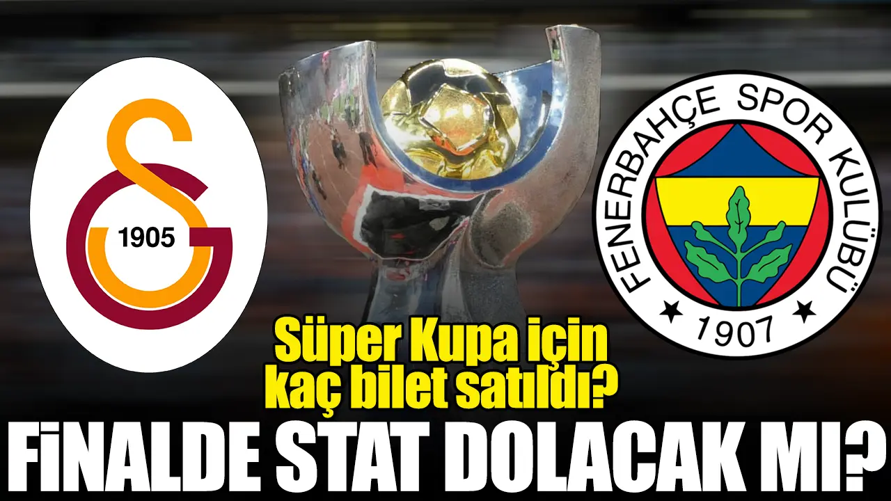 Galatasaray Fenerbahçe Süper Kupa maçı için kaç bilet satıldı? Stat dolacak mı?