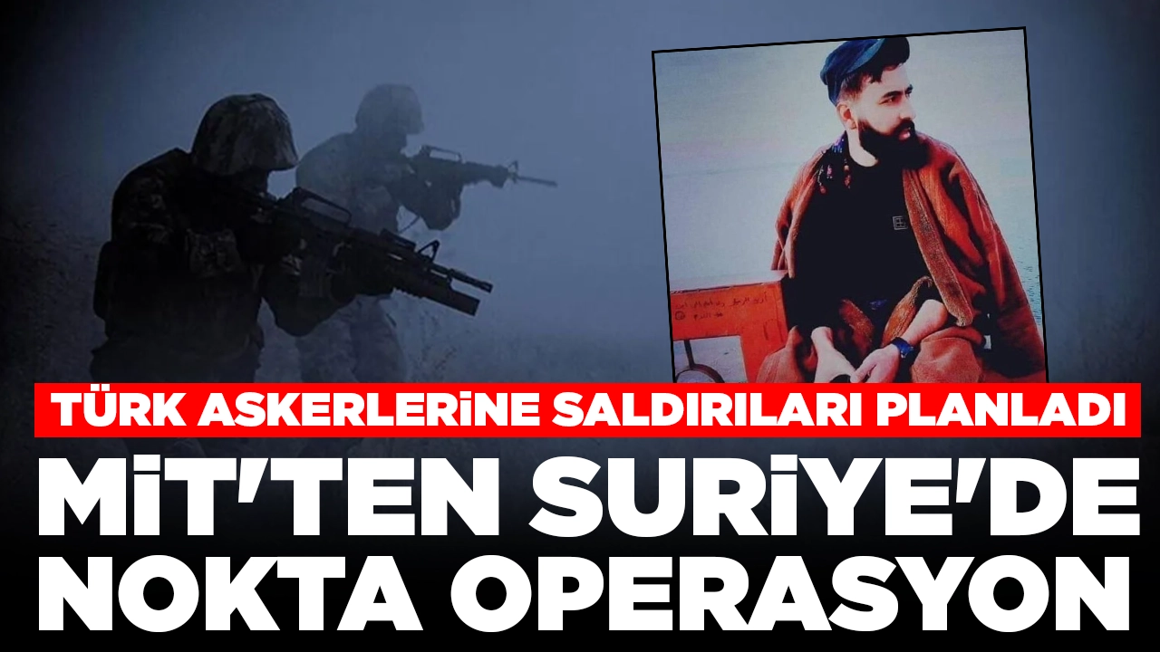 MİT'ten Suriye'de nokta operasyon: Türk askerlerine yönelik saldırıları planladı