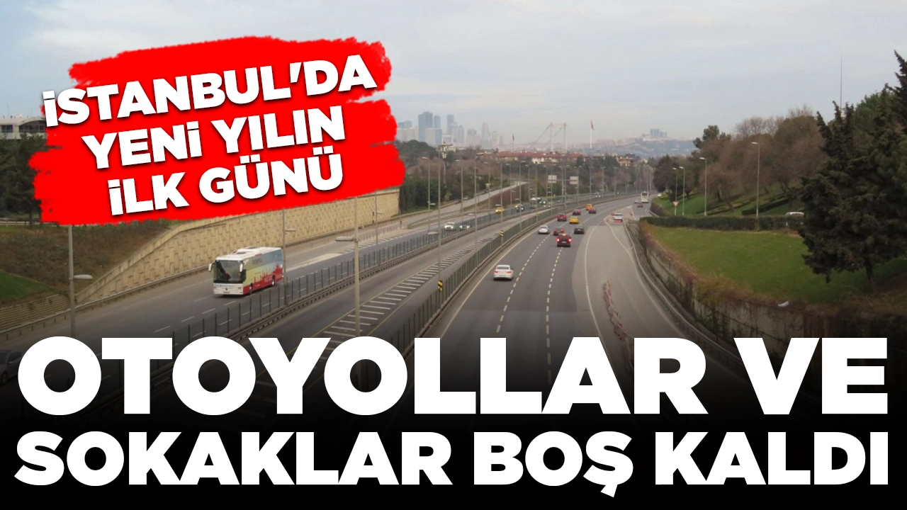 İstanbul'da yeni yılın ilk günü: Otoyollar ve sokaklar boş kaldı
