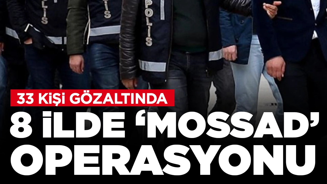 İstanbul merkezli 8 ilde 'Mossad' operasyonu: 33 şüpheli yakalandı