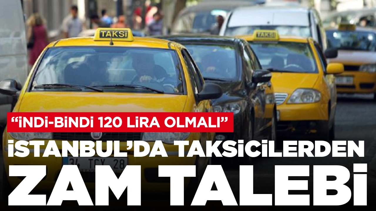 İstanbul'da taksicilerden zam talebi: 'İndi-bindi en az 120 lira olmalı'
