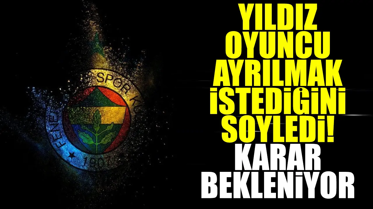 Fenerbahçe'de yıldız oyuncu ayrılmak istiyor! Karar bekleniyor